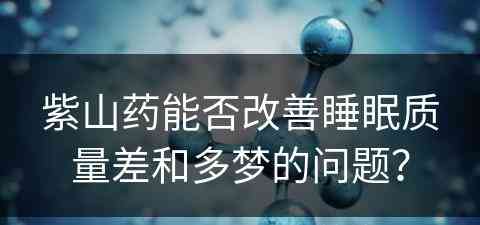 紫山药能否改善睡眠质量差和多梦的问题？